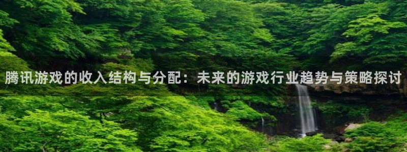 雷火电竞注册方法有哪些呢:腾讯游戏的收入结构与分配:未来的游戏行业趋势与策略探讨