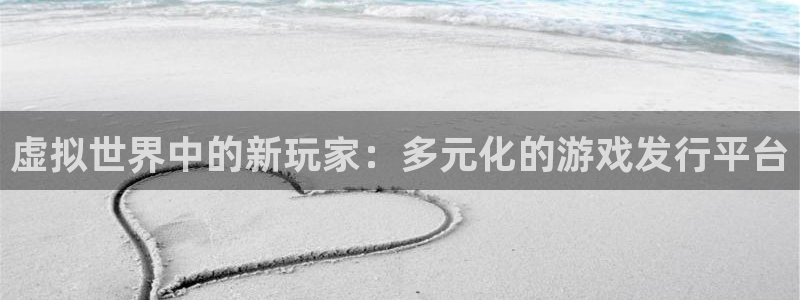 雷火电竞代理开号：虚拟世界中的新玩家：多元化的游戏发行平台